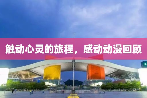 触动心灵的旅程，感动动漫回顾