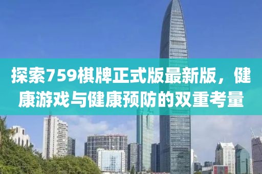 探索759棋牌正式版最新版，健康游戏与健康预防的双重考量