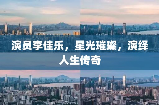 演员李佳乐，星光璀璨，演绎人生传奇