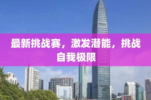 最新挑战赛，激发潜能，挑战自我极限