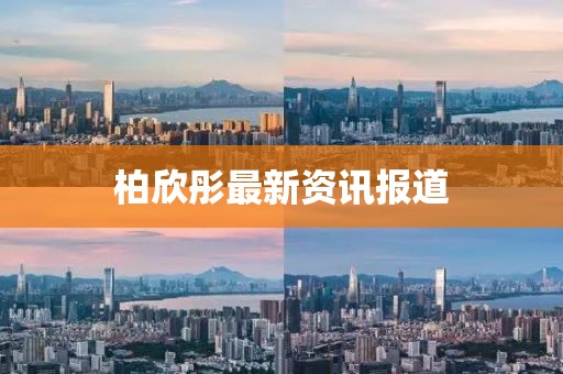 柏欣彤最新资讯报道