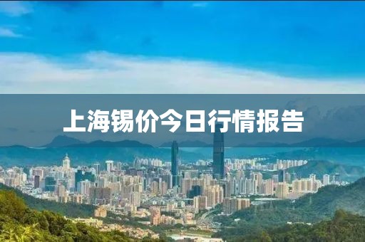 上海锡价今日行情报告