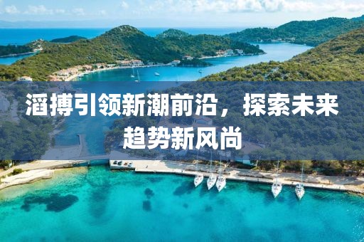 滔搏引领新潮前沿，探索未来趋势新风尚