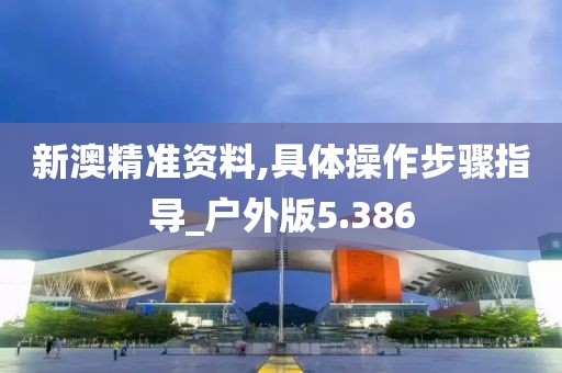 新澳精准资料,具体操作步骤指导_户外版5.386