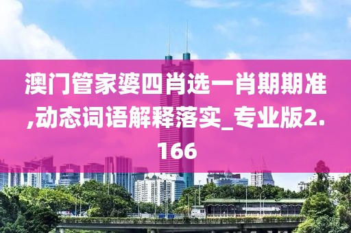 澳门管家婆四肖选一肖期期准,动态词语解释落实_专业版2.166