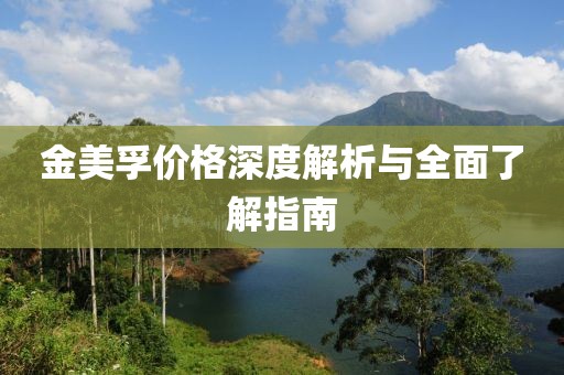 金美孚价格深度解析与全面了解指南