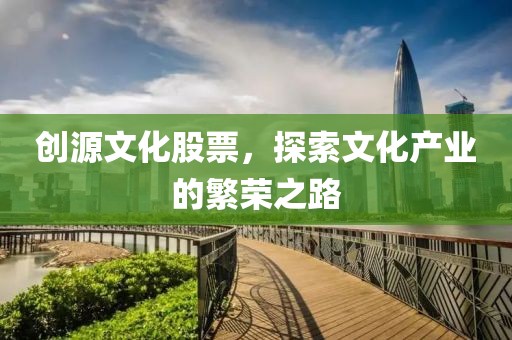 创源文化股票，探索文化产业的繁荣之路