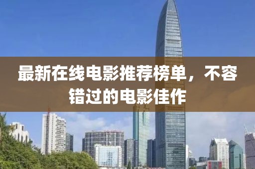 最新在线电影推荐榜单，不容错过的电影佳作