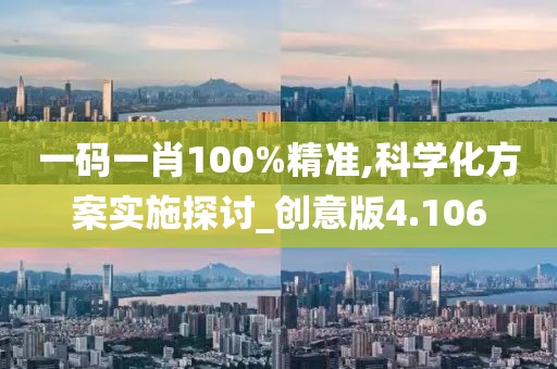 一码一肖100%精准,科学化方案实施探讨_创意版4.106