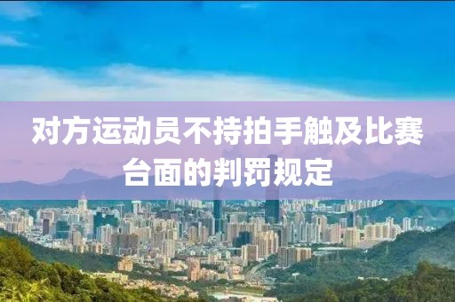 对方运动员不持拍手触及比赛台面的判罚规定