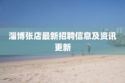 淄博张店最新招聘信息及资讯更新