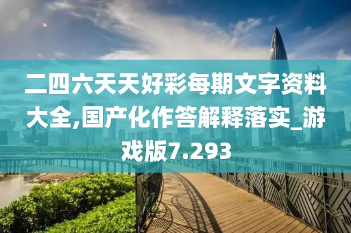 二四六天天好彩每期文字资料大全,国产化作答解释落实_游戏版7.293