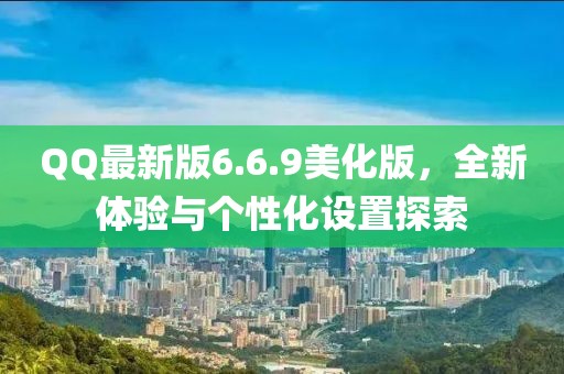QQ最新版6.6.9美化版，全新体验与个性化设置探索