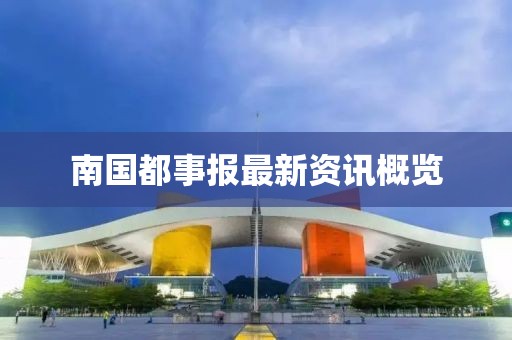 南国都事报最新资讯概览