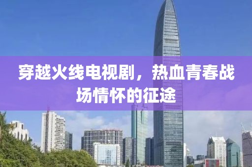 穿越火线电视剧，热血青春战场情怀的征途