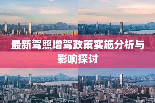 最新驾照增驾政策实施分析与影响探讨