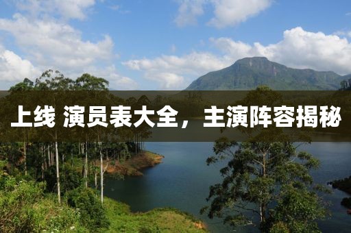 上线 演员表大全，主演阵容揭秘