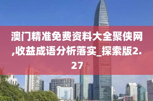 澳门精准免费资料大全聚侠网,收益成语分析落实_探索版2.27
