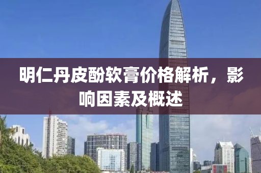 明仁丹皮酚软膏价格解析，影响因素及概述