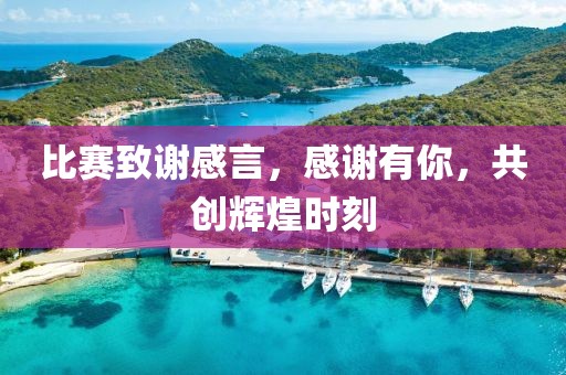 比赛致谢感言，感谢有你，共创辉煌时刻