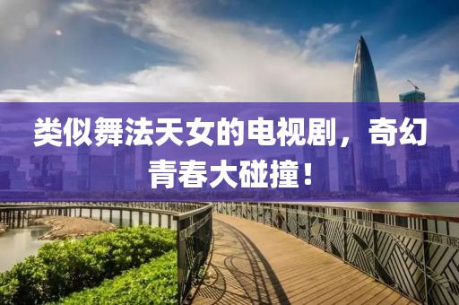 类似舞法天女的电视剧，奇幻青春大碰撞！