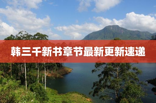 韩三千新书章节最新更新速递
