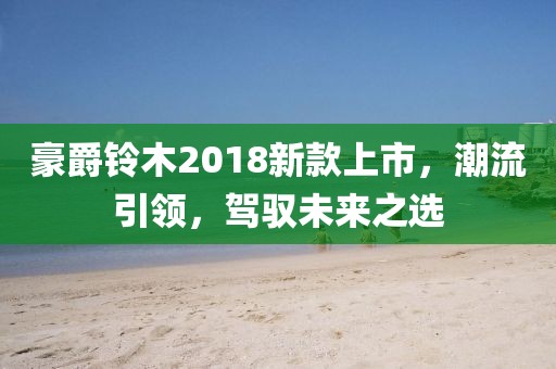 豪爵铃木2018新款上市，潮流引领，驾驭未来之选