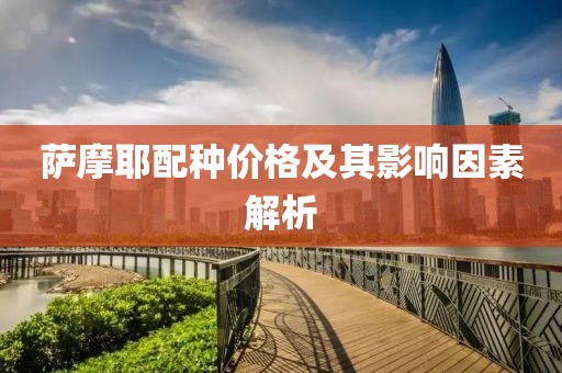 萨摩耶配种价格及其影响因素解析