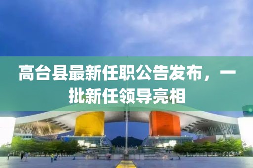 高台县最新任职公告发布，一批新任领导亮相