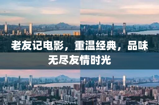 老友记电影，重温经典，品味无尽友情时光