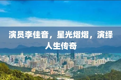 演员李佳音，星光熠熠，演绎人生传奇