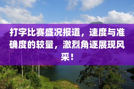 打字比赛盛况报道，速度与准确度的较量，激烈角逐展现风采！