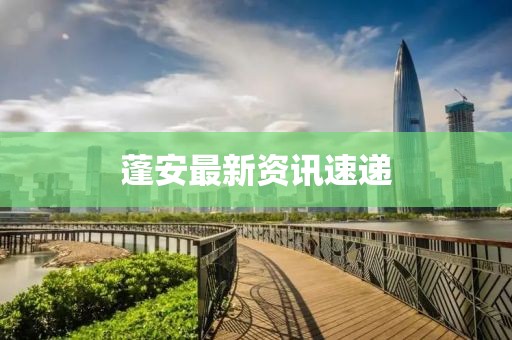 蓬安最新资讯速递