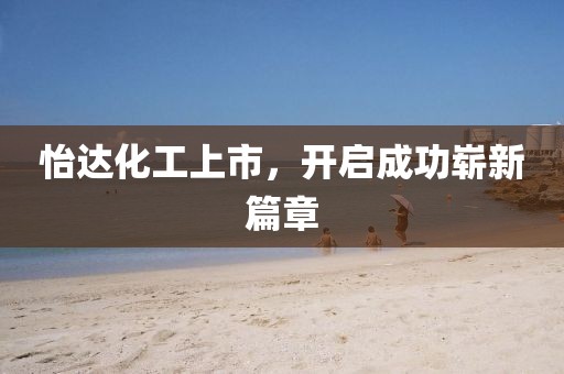 怡达化工上市，开启成功崭新篇章