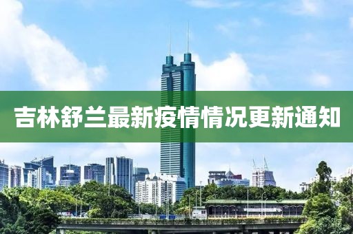 吉林舒兰最新疫情情况更新通知