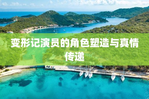 变形记演员的角色塑造与真情传递