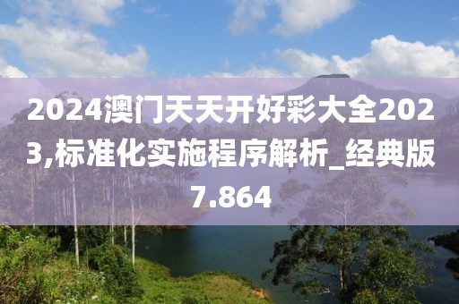 2024澳门天天开好彩大全2023,标准化实施程序解析_经典版7.864