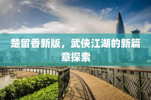 楚留香新版，武侠江湖的新篇章探索