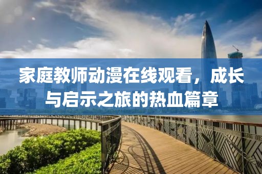家庭教师动漫在线观看，成长与启示之旅的热血篇章