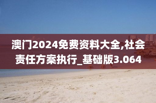 澳门2024免费资料大全,社会责任方案执行_基础版3.064