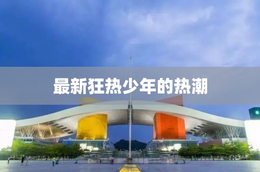 最新狂热少年的热潮