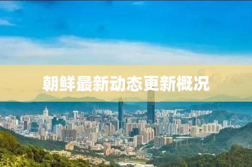 朝鲜最新动态更新概况