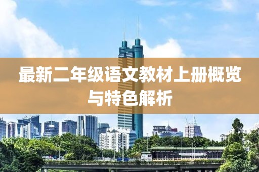最新二年级语文教材上册概览与特色解析