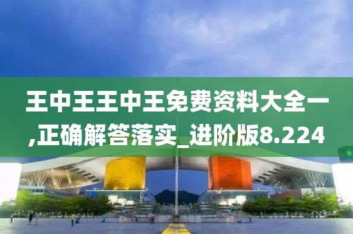 王中王王中王免费资料大全一,正确解答落实_进阶版8.224