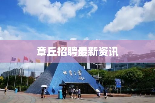 章丘招聘最新资讯