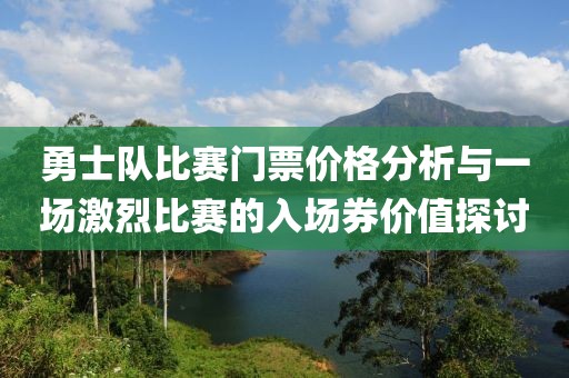 勇士队比赛门票价格分析与一场激烈比赛的入场券价值探讨