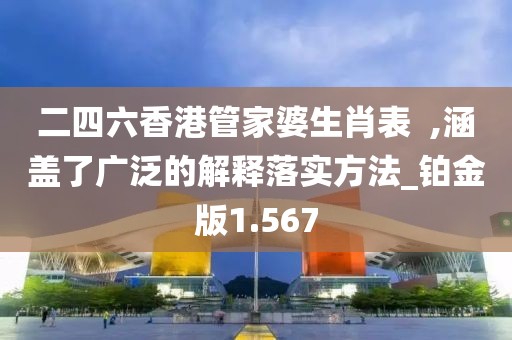二四六香港管家婆生肖表  ,涵盖了广泛的解释落实方法_铂金版1.567