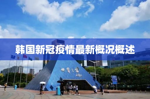 韩国新冠疫情最新概况概述