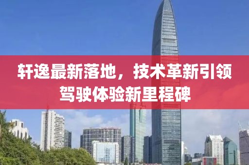 轩逸最新落地，技术革新引领驾驶体验新里程碑