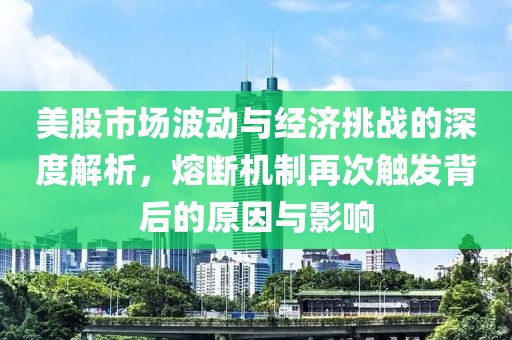 美股市场波动与经济挑战的深度解析，熔断机制再次触发背后的原因与影响